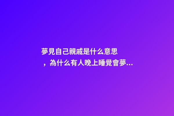 夢見自己親戚是什么意思，為什么有人晚上睡覺會夢到去世的親人